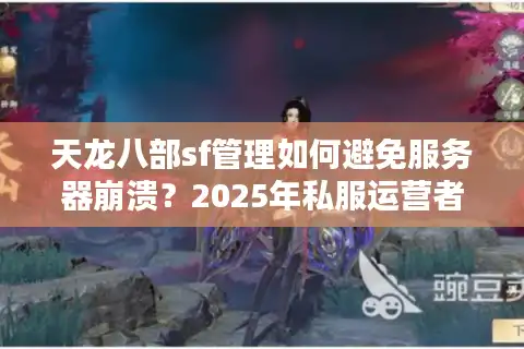 天龙八部sf管理如何避免服务器崩溃？2025年私服运营者必看攻略