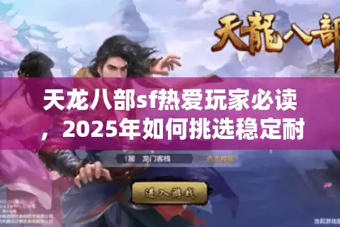 天龙八部sf热爱玩家必读，2025年如何挑选稳定耐玩的良心私服？
