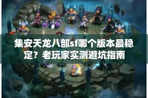 集安天龙八部sf哪个版本最稳定？老玩家实测避坑指南