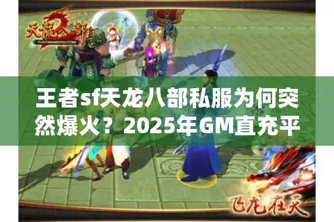 王者sf天龙八部私服为何突然爆火？2025年GM直充平台避坑指南