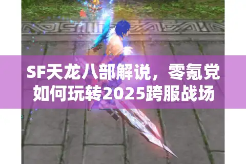 SF天龙八部解说，零氪党如何玩转2025跨服战场？