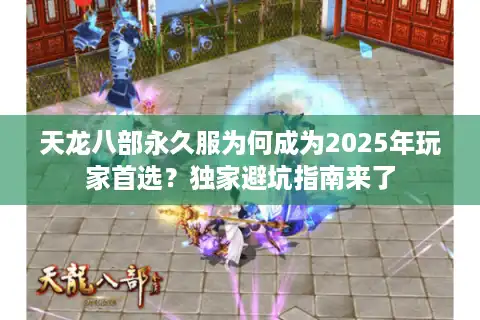 天龙八部永久服为何成为2025年玩家首选？独家避坑指南来了