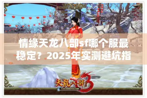 情缘天龙八部sf哪个服最稳定？2025年实测避坑指南