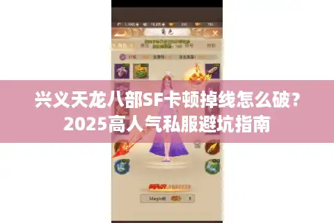 兴义天龙八部SF卡顿掉线怎么破？2025高人气私服避坑指南