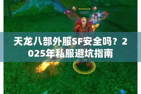 天龙八部外服SF安全吗？2025年私服避坑指南