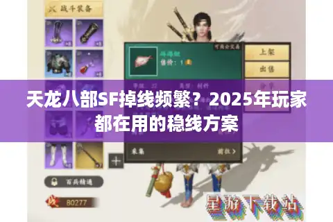 天龙八部SF掉线频繁？2025年玩家都在用的稳线方案