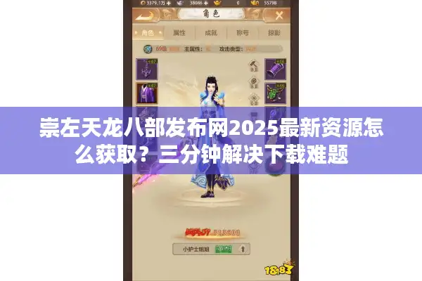 崇左天龙八部发布网2025最新资源怎么获取？三分钟解决下载难题