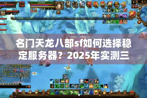 名门天龙八部sf如何选择稳定服务器？2025年实测三大避坑准则