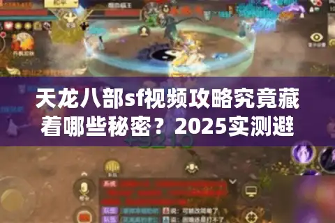 天龙八部sf视频攻略究竟藏着哪些秘密？2025实测避坑指南
