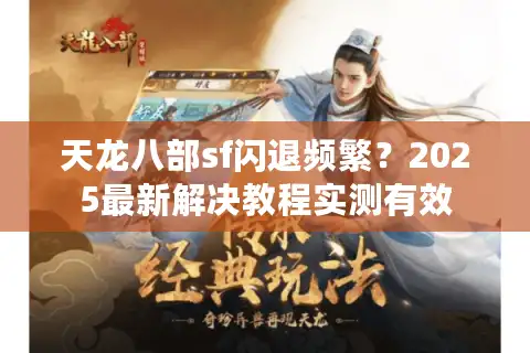 天龙八部sf闪退频繁？2025最新解决教程实测有效