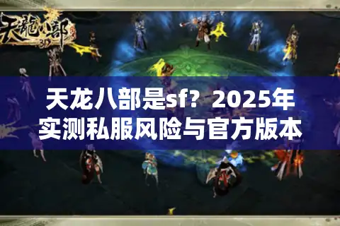 天龙八部是sf？2025年实测私服风险与官方版本对比解析