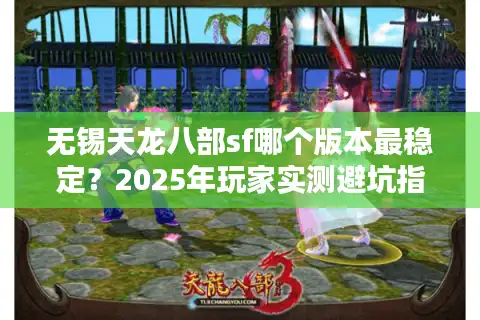 无锡天龙八部sf哪个版本最稳定？2025年玩家实测避坑指南