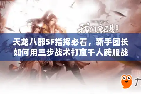 天龙八部SF指挥必看，新手团长如何用三步战术打赢千人跨服战？