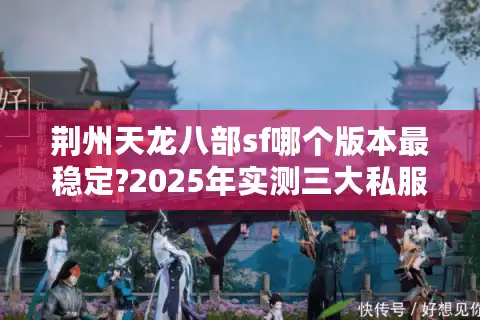 荆州天龙八部sf哪个版本最稳定?2025年实测三大私服防坑指南