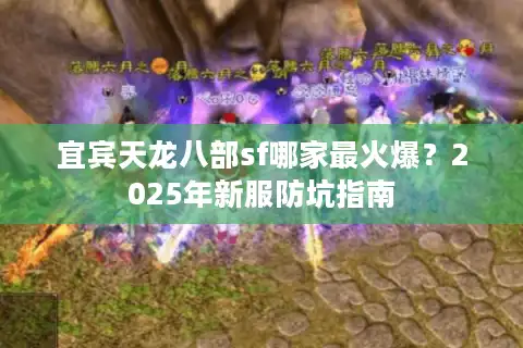 宜宾天龙八部sf哪家最火爆？2025年新服防坑指南
