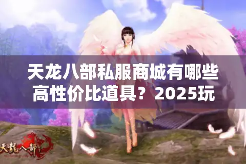 天龙八部私服商城有哪些高性价比道具？2025玩家实测推荐