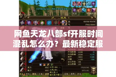 网鱼天龙八部sf开服时间混乱怎么办？最新稳定服务器推荐