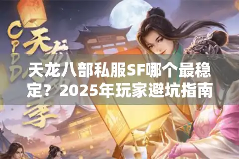 天龙八部私服SF哪个最稳定？2025年玩家避坑指南