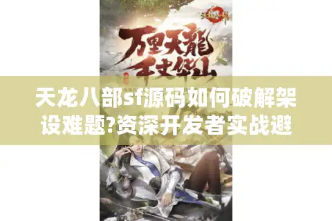 天龙八部sf源码如何破解架设难题?资深开发者实战避坑指南