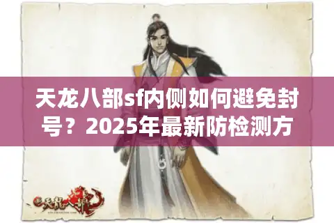 天龙八部sf内侧如何避免封号？2025年最新防检测方案解析