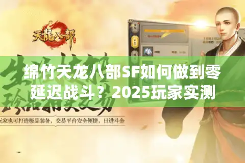 绵竹天龙八部SF如何做到零延迟战斗？2025玩家实测报告