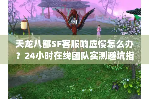 天龙八部SF客服响应慢怎么办？24小时在线团队实测避坑指南