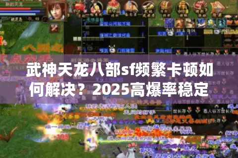 武神天龙八部sf频繁卡顿如何解决？2025高爆率稳定服深度实测