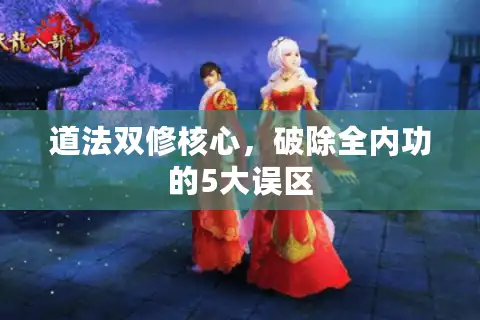 道法双修核心，破除全内功的5大误区