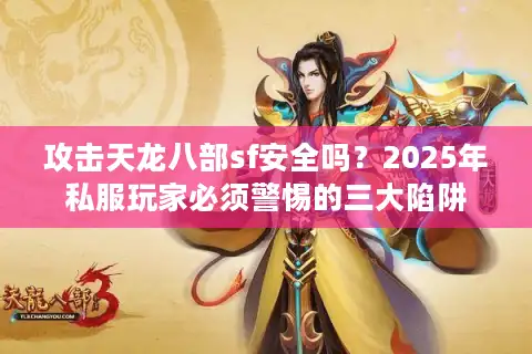 攻击天龙八部sf安全吗？2025年私服玩家必须警惕的三大陷阱