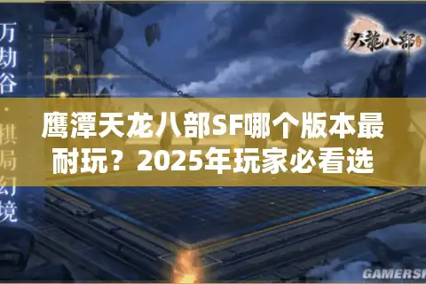 鹰潭天龙八部SF哪个版本最耐玩？2025年玩家必看选服指南