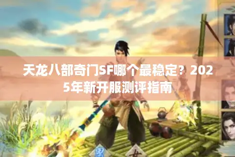天龙八部奇门SF哪个最稳定？2025年新开服测评指南