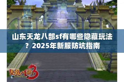 山东天龙八部sf有哪些隐藏玩法？2025年新服防坑指南