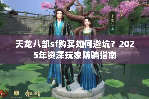 天龙八部sf购买如何避坑？2025年资深玩家防骗指南