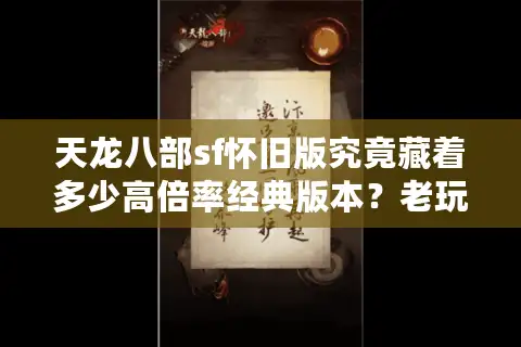 天龙八部sf怀旧版究竟藏着多少高倍率经典版本？老玩家实测避坑指南