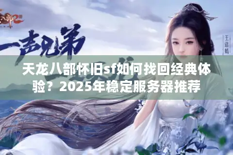 天龙八部怀旧sf如何找回经典体验？2025年稳定服务器推荐
