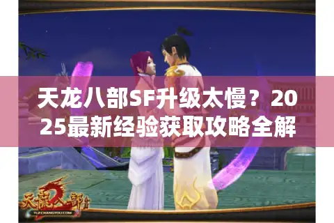 天龙八部SF升级太慢？2025最新经验获取攻略全解析