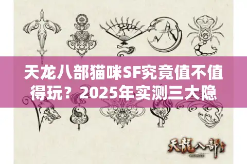 天龙八部猫咪SF究竟值不值得玩？2025年实测三大隐藏福利解析