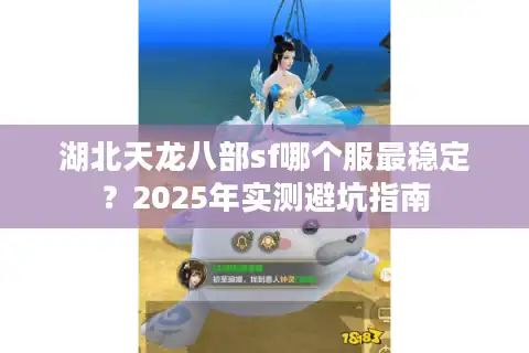 湖北天龙八部sf哪个服最稳定？2025年实测避坑指南