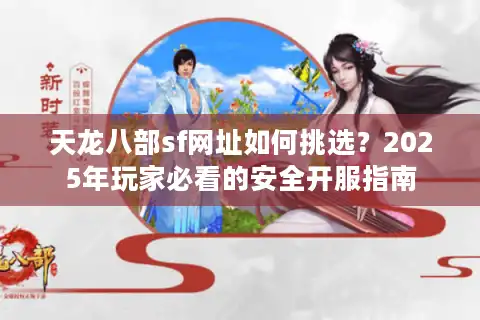 天龙八部sf网址如何挑选？2025年玩家必看的安全开服指南