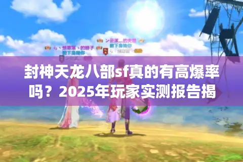 封神天龙八部sf真的有高爆率吗？2025年玩家实测报告揭秘
