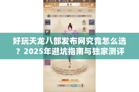好玩天龙八部发布网究竟怎么选？2025年避坑指南与独家测评