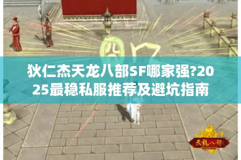 狄仁杰天龙八部SF哪家强?2025最稳私服推荐及避坑指南