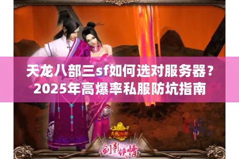 天龙八部三sf如何选对服务器？2025年高爆率私服防坑指南