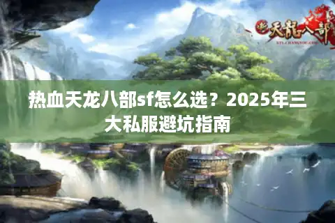 热血天龙八部sf怎么选？2025年三大私服避坑指南