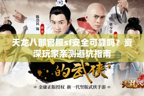 天龙八部官服sf安全可靠吗？资深玩家亲测避坑指南