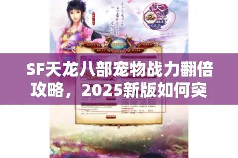 SF天龙八部宠物战力翻倍攻略，2025新版如何突破培养瓶颈？