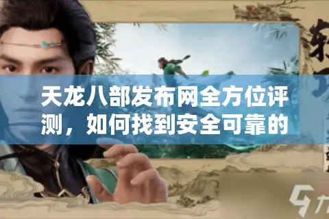 天龙八部发布网全方位评测,如何找到安全可靠的长效服平台? 天龙八部发布网全方位评测,如何找到安全可靠的长效服平台?