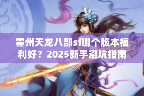 霍州天龙八部sf哪个版本福利好？2025新手避坑指南来了