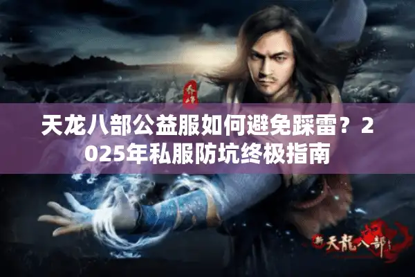 天龙八部公益服如何避免踩雷？2025年私服防坑终极指南