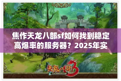 焦作天龙八部sf如何找到稳定高爆率的服务器？2025年实测避坑指南